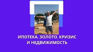 ИПОТЕКА, ЗОЛОТО, КРИЗИС И НЕДВИЖИМОСТЬ